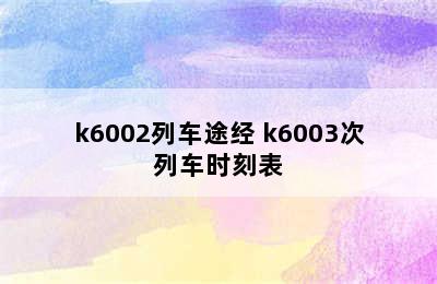 k6002列车途经 k6003次列车时刻表